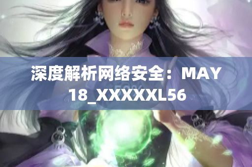 深度解析网络安全：MAY18_XXXXXL56