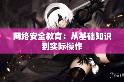 网络安全教育：从基础知识到实际操作