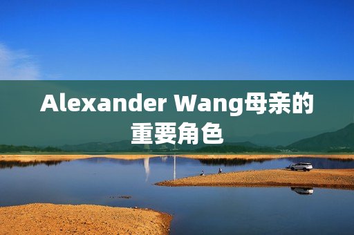 Alexander Wang母亲的重要角色