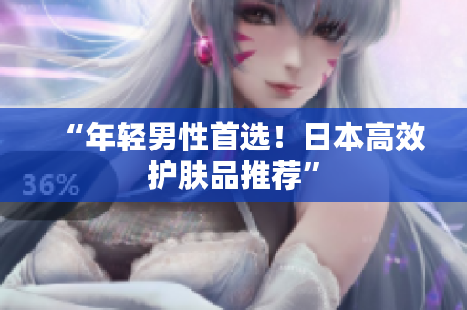 “年轻男性首选！日本高效护肤品推荐”