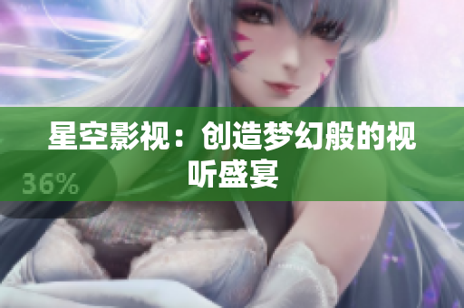 星空影视：创造梦幻般的视听盛宴