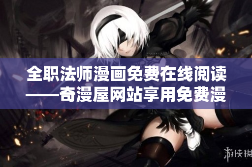 全职法师漫画免费在线阅读——奇漫屋网站享用免费漫画！