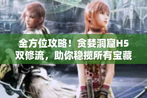 全方位攻略！贪婪洞窟H5双修流，助你稳揽所有宝藏