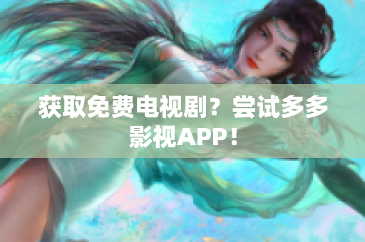 获取免费电视剧？尝试多多影视APP！