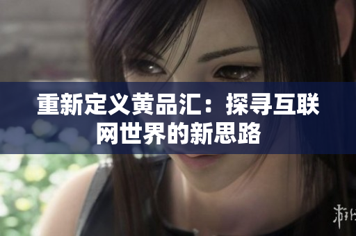 重新定义黄品汇：探寻互联网世界的新思路
