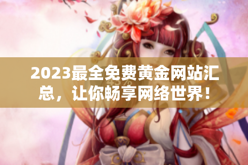 2023最全免费黄金网站汇总，让你畅享网络世界！