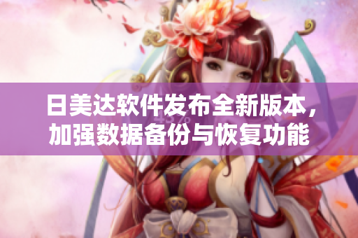 日美达软件发布全新版本，加强数据备份与恢复功能