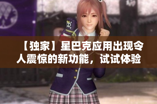 【独家】星巴克应用出现令人震惊的新功能，试试体验！