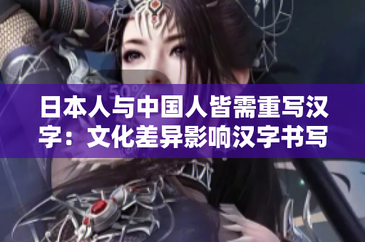 日本人与中国人皆需重写汉字：文化差异影响汉字书写