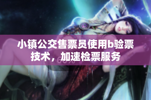 小镇公交售票员使用b验票技术，加速检票服务