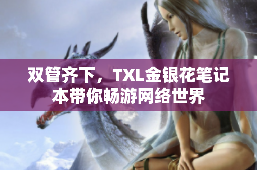 双管齐下，TXL金银花笔记本带你畅游网络世界