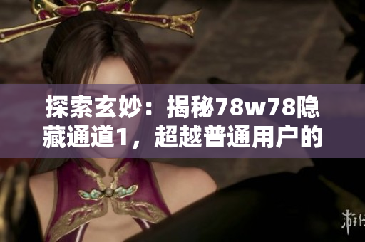 探索玄妙：揭秘78w78隐藏通道1，超越普通用户的神秘之地