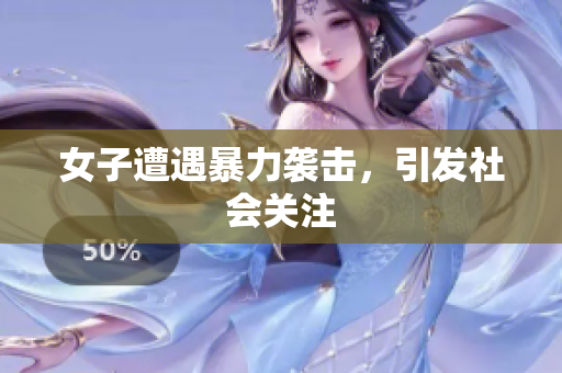 女子遭遇暴力袭击，引发社会关注
