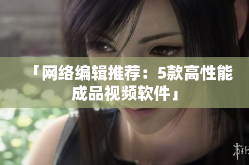 「网络编辑推荐：5款高性能成品视频软件」
