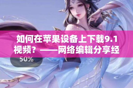 如何在苹果设备上下载9.1视频？——网络编辑分享经验