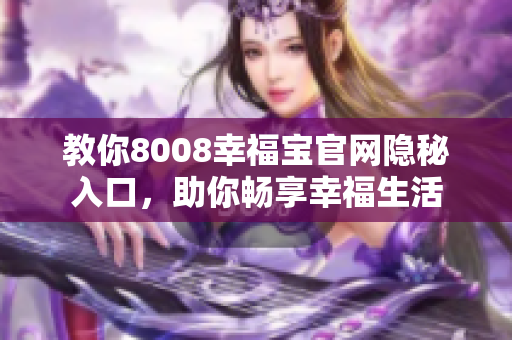 教你8008幸福宝官网隐秘入口，助你畅享幸福生活