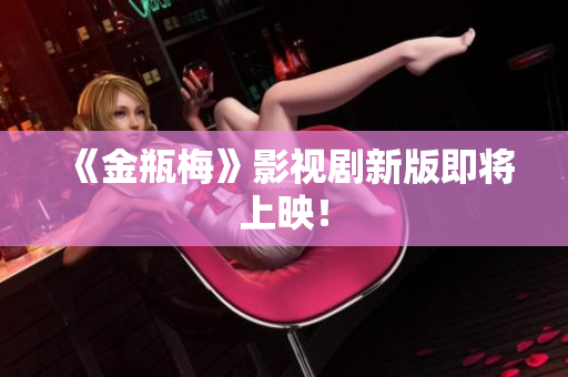 《金瓶梅》影视剧新版即将上映！