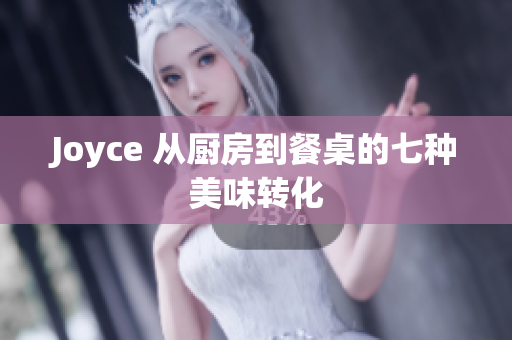 Joyce 从厨房到餐桌的七种美味转化