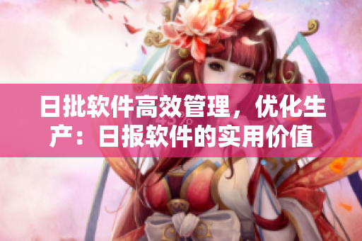 日批软件高效管理，优化生产：日报软件的实用价值