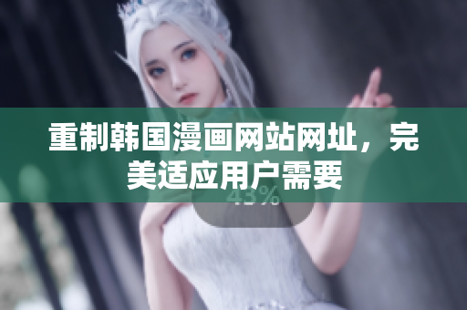 重制韩国漫画网站网址，完美适应用户需要