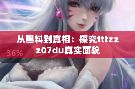从黑料到真相：探究tttzzz07du真实面貌