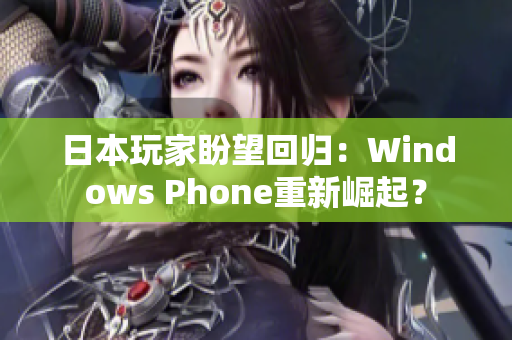 日本玩家盼望回归：Windows Phone重新崛起？