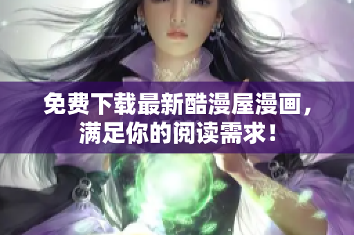 免费下载最新酷漫屋漫画，满足你的阅读需求！