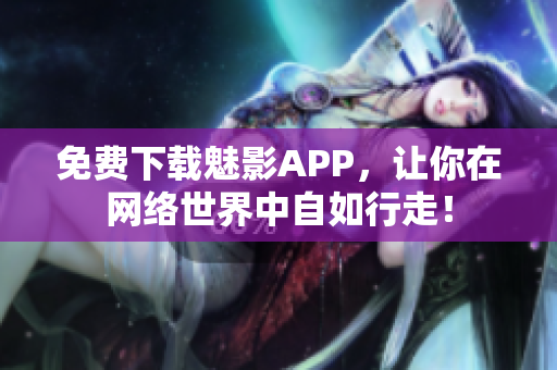 免费下载魅影APP，让你在网络世界中自如行走！