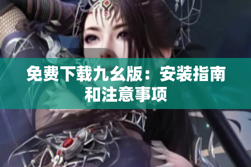 免费下载九幺版：安装指南和注意事项