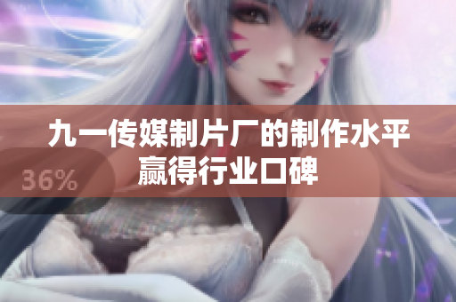 九一传媒制片厂的制作水平赢得行业口碑