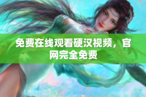 免费在线观看硬汉视频，官网完全免费