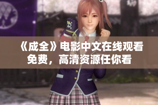 《成全》电影中文在线观看免费，高清资源任你看