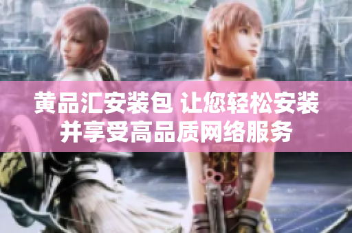 黄品汇安装包 让您轻松安装并享受高品质网络服务