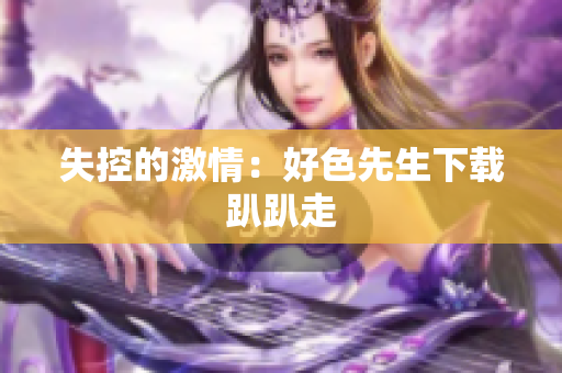 失控的激情：好色先生下载趴趴走
