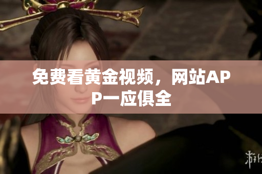 免费看黄金视频，网站APP一应俱全