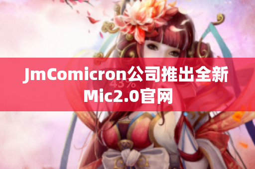 JmComicron公司推出全新Mic2.0官网