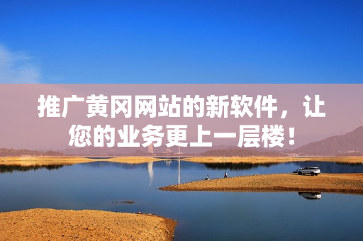 推广黄冈网站的新软件，让您的业务更上一层楼！