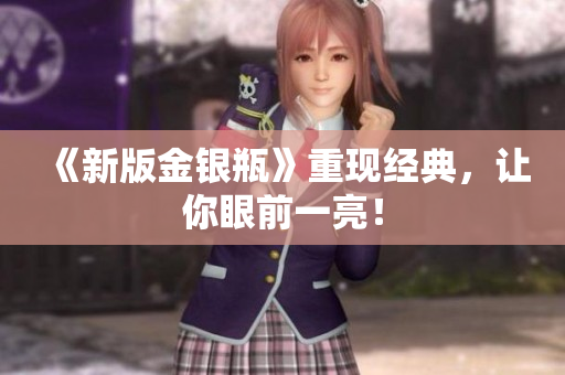 《新版金银瓶》重现经典，让你眼前一亮！