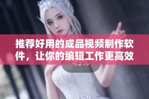 推荐好用的成品视频制作软件，让你的编辑工作更高效