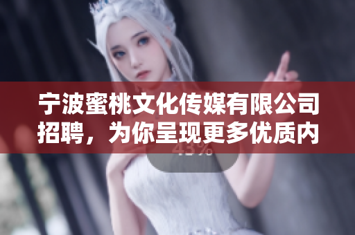 宁波蜜桃文化传媒有限公司招聘，为你呈现更多优质内容！
