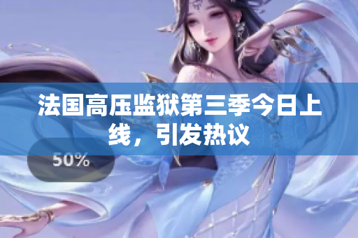 法国高压监狱第三季今日上线，引发热议