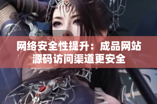 网络安全性提升：成品网站源码访问渠道更安全