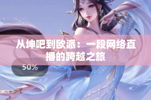 从坤吧到欧派：一段网络直播的跨越之旅