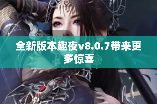 全新版本趣夜v8.0.7带来更多惊喜