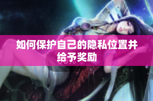 如何保护自己的隐私位置并给予奖励