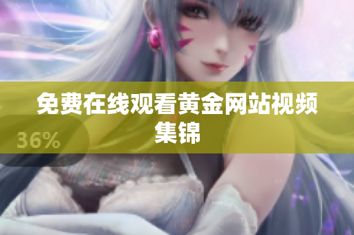 免费在线观看黄金网站视频集锦