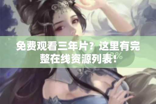 免费观看三年片？这里有完整在线资源列表！