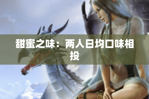 甜蜜之味：两人日均口味相投