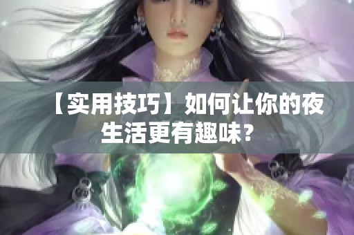 【实用技巧】如何让你的夜生活更有趣味？