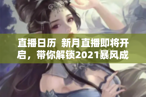 直播日历  新月直播即将开启，带你解锁2021暴风成长新境界
